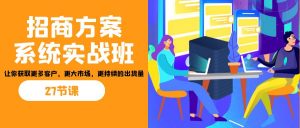 招商·方案系统实战班：让你获取更多客户，更大市场，更持续的出货量(27节)-网创论坛