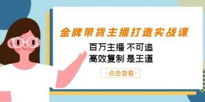 金牌带货主播打造实战课：百万主播 不可追，高效复制 是王道（10节课）-网创论坛