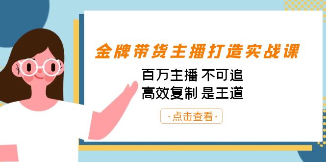 金牌带货主播打造实战课:百万主播 不可追,高效复制 是王道(10节课)-网创论坛