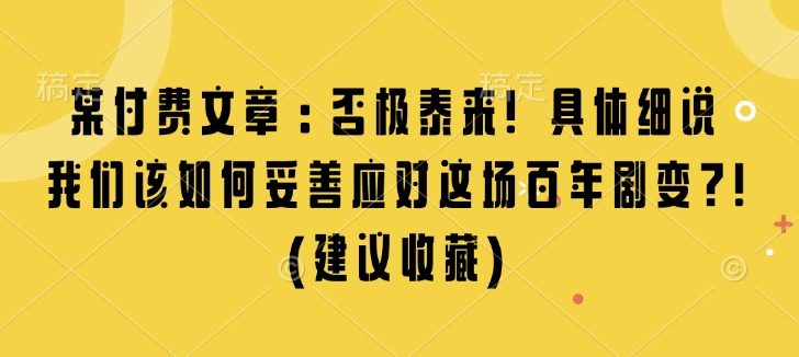 某付费文章:否极泰来! 具体细说 我们该如何妥善应对这场百年剧变!(建议收藏)-网创论坛