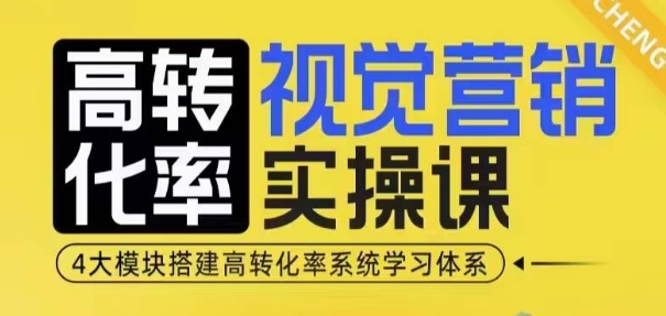 高转化率·视觉营销实操课,4大模块搭建高转化率系统学习体系-网创论坛