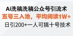 Ai洗稿洗稿公众号引流术，五号三入池，平均阅读1W+，日引200+一人可搞...-网创论坛