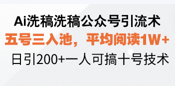 Ai洗稿洗稿公众号引流术，五号三入池，平均阅读1W+，日引200+一人可搞…-网创论坛