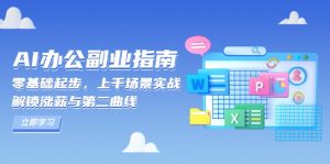 AI 办公副业指南:零基础起步,上千场景实战,解锁涨薪与第二曲线-网创论坛