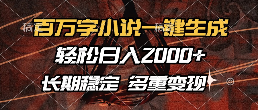 百万字小说一键生成，轻松日入2000+，长期稳定可做，多种变现方式-网创论坛