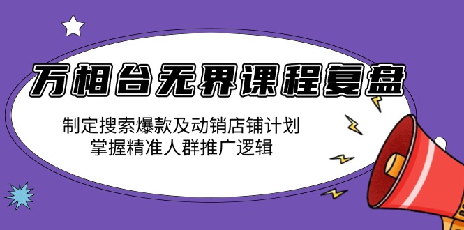 万相台无界课程复盘:制定搜索爆款及动销店铺计划,掌握精准人群推广逻辑-网创论坛