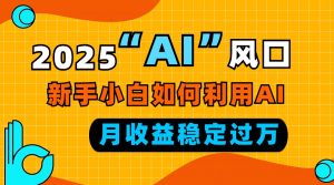 2025“ AI ”风口，新手小白如何利用ai，每月收益稳定过万-网创论坛
