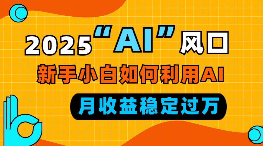 2025“ AI ”风口，新手小白如何利用ai，每月收益稳定过万-网创论坛