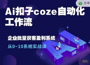 Ai扣子coze自动化工作流，从0~10系统实战课，10个人的工作量1个人完成-网创论坛