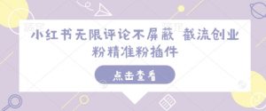 小红书无限评论不屏蔽 截流创业粉精准粉插件-网创论坛