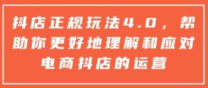 抖店正规玩法4.0，帮助你更好地理解和应对电商抖店的运营-网创论坛