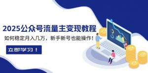 2025众公号流量主变现教程：如何稳定月入几万，新手新号也能操作-网创论坛