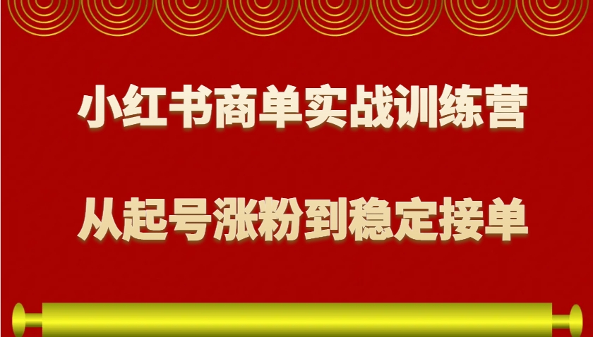 小红书商单实战训练营，从0到1教你如何变现，从起号涨粉到稳定接单，适合新手-网创论坛