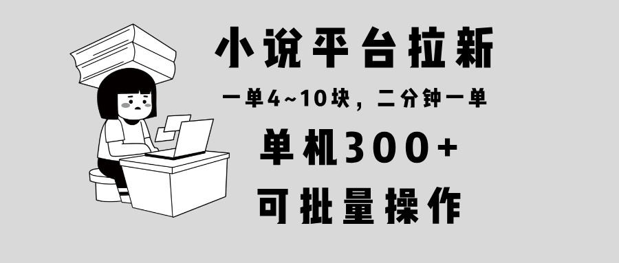 小说平台拉新，单机300+，两分钟一单4~10块，操作简单可批量。-网创论坛