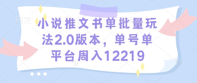 小说推文书单批量玩法2.0版本，单号单平台周入12219-网创论坛