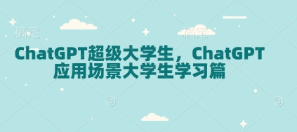 ChatGPT超级大学生，ChatGPT 应用场景大学生学习篇-网创论坛