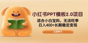小红书PPT模板2.0项目，适合小白宝妈，无淡旺季，日入400+长期稳定变现-网创论坛