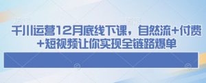 千川运营12月底线下课，自然流+付费+短视频让你实现全链路爆单-网创论坛