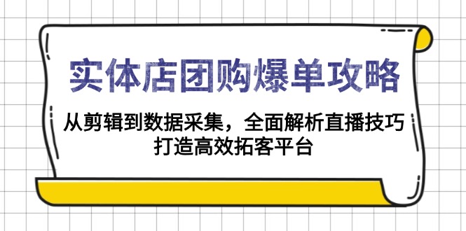 实体店-团购爆单攻略：从剪辑到数据采集，全面解析直播技巧，打造高效…-网创论坛
