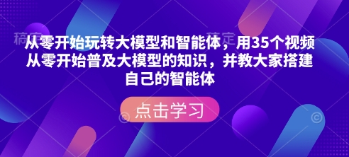 从零开始玩转大模型和智能体,用35个视频从零开始普及大模型的知识,并教大家搭建自己的智能体-网创论坛