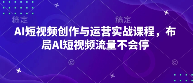 AI短视频创作与运营实战课程，布局Al短视频流量不会停-网创论坛
