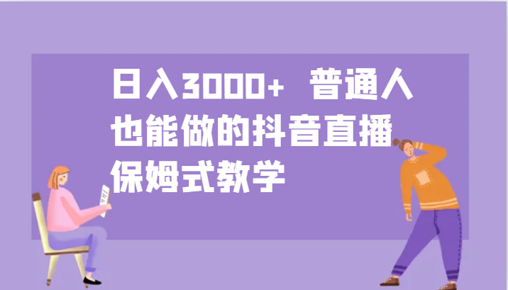 日入3000+ 普通人也能做的抖音直播 保姆式教学-网创论坛