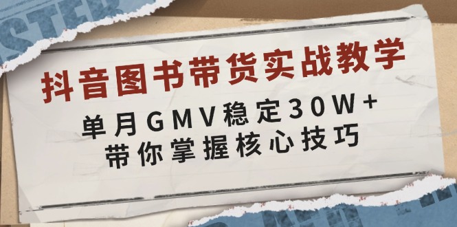 抖音图书带货实战教学，单月GMV稳定30W+，带你掌握核心技巧-网创论坛