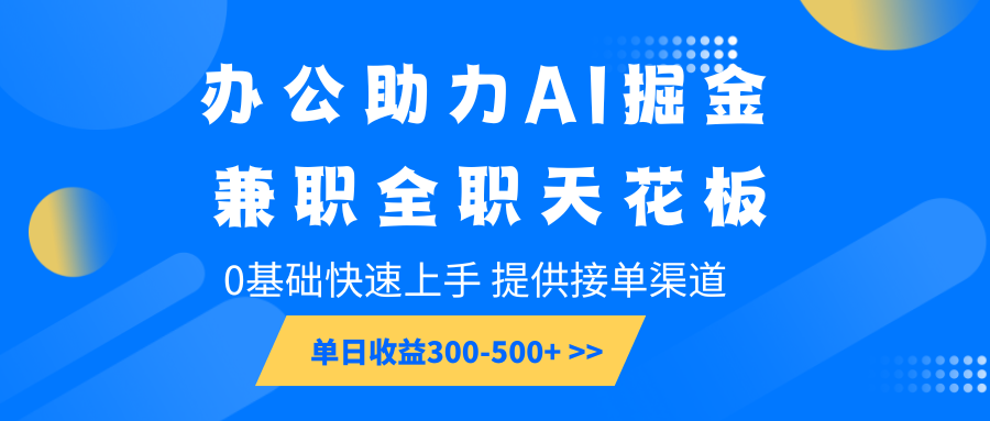 办公助力AI掘金，兼职全职天花板，0基础快速上手，单日收益300-500+-网创论坛