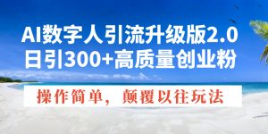 AI数字人引流升级版2.0，日引300+高质量创业粉，操作简单，颠覆以往玩法-网创论坛