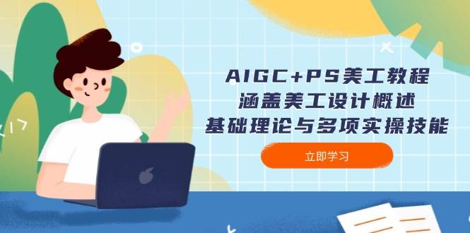 AIGC+PS美工教程：涵盖美工设计概述、基础理论与多项实操技能-网创论坛