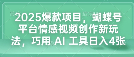 2025爆款项目，蝴蝶号平台情感视频创作新玩法，巧用 AI 工具日入4张-网创论坛