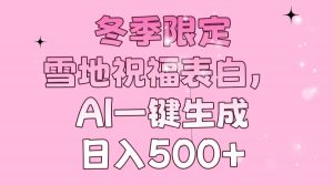 冬季限定，雪地祝福表白，AI一键生成，日入500+-网创论坛