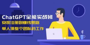 ChatGPT全能实战班，安装注册到赚钱思路，单人顶整个团队的工作-网创论坛