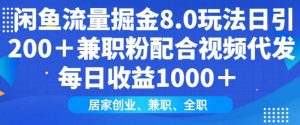 闲鱼流量掘金8.0玩法日引200+兼职粉配合视频代发日入多张收益，适合互联网小白居家创业-网创论坛