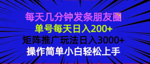 每天几分钟发条朋友圈 单号每天日入200+ 矩阵推广玩法日入3000+ 操作简...-网创论坛