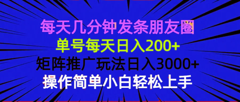 每天几分钟发条朋友圈 单号每天日入200+ 矩阵推广玩法日入3000+ 操作简…-网创论坛