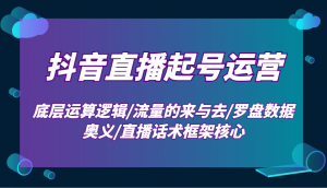 抖音直播起号运营：底层运算逻辑/流量的来与去/罗盘数据奥义/直播话术框架核心-网创论坛