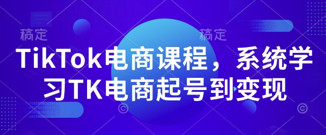 TikTok电商课程，​系统学习TK电商起号到变现-网创论坛
