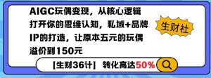 AIGC玩偶变现，从核心逻辑打开你的思维认知，私域+品牌IP的打造，让原本五元的玩偶溢价到150元-网创论坛