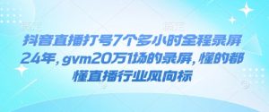 抖音直播打号7个多小时全程录屏24年，gvm20万1场的录屏，懂的都懂直播行业风向标-网创论坛