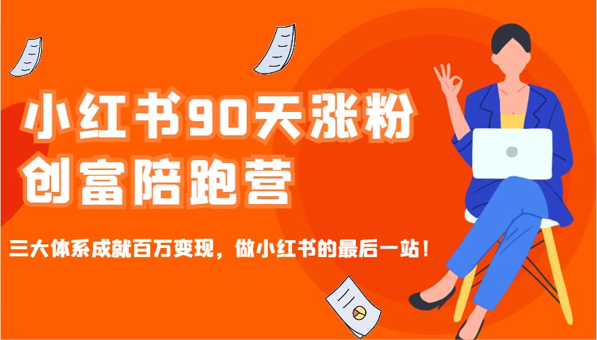 小红书90天涨粉创富陪跑营，三大体系成就百万变现，做小红书的最后一站！-网创论坛
