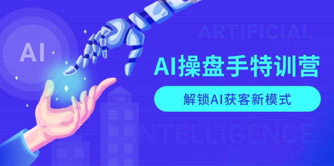 AI-操盘手特训营,解锁AI获客新模式,全面掌握AI商业应用与提示词技巧-网创论坛