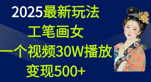2025最新玩法，工笔画美女，一个视频30万播放变现500+-网创论坛