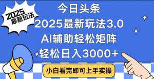 今日头条2025最新玩法3.0，思路简单，复制粘贴，轻松实现矩阵日入3000+-网创论坛