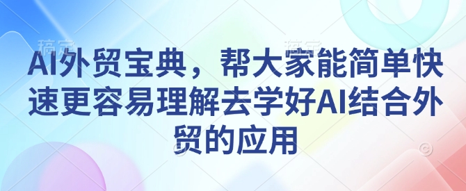 AI外贸宝典，帮大家能简单快速更容易理解去学好AI结合外贸的应用-网创论坛