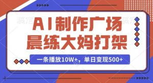 AI制作广场晨练大妈打架，一条播放10W+，单日变现多张【揭秘】-网创论坛