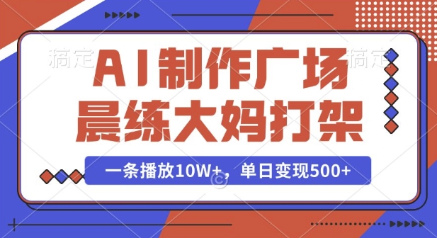 AI制作广场晨练大妈打架，一条播放10W+，单日变现多张【揭秘】-网创论坛