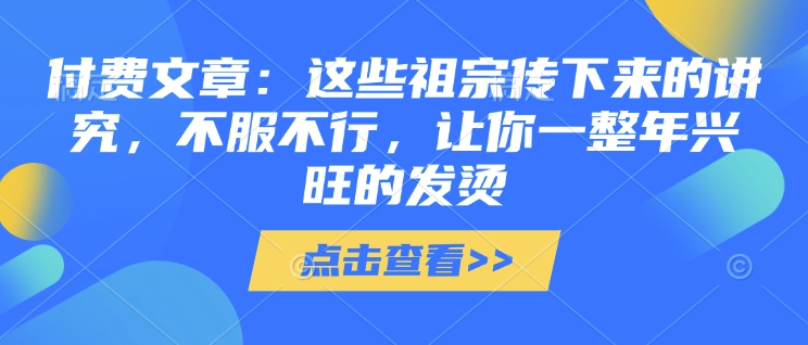 付费文章:这些祖宗传下来的讲究,不服不行,让你一整年兴旺的发烫!(全文收藏)-网创论坛