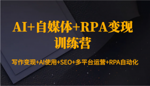 AI+自媒体+RPA变现训练营:写作变现+AI使用+SEO+多平台运营+RPA自动化-网创论坛