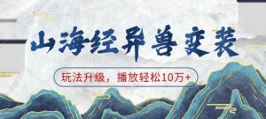 山海经异兽变装，玩法升级，播放轻松10万+-网创论坛